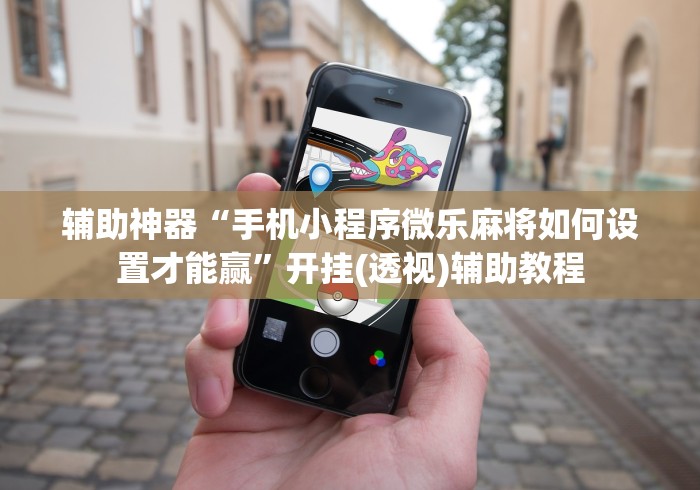 辅助神器“手机小程序微乐麻将如何设置才能赢”开挂(透视)辅助教程