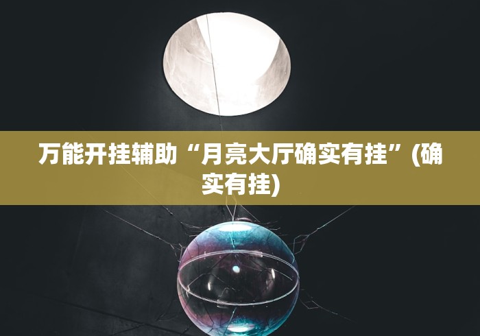 万能开挂辅助“月亮大厅确实有挂	”(确实有挂)