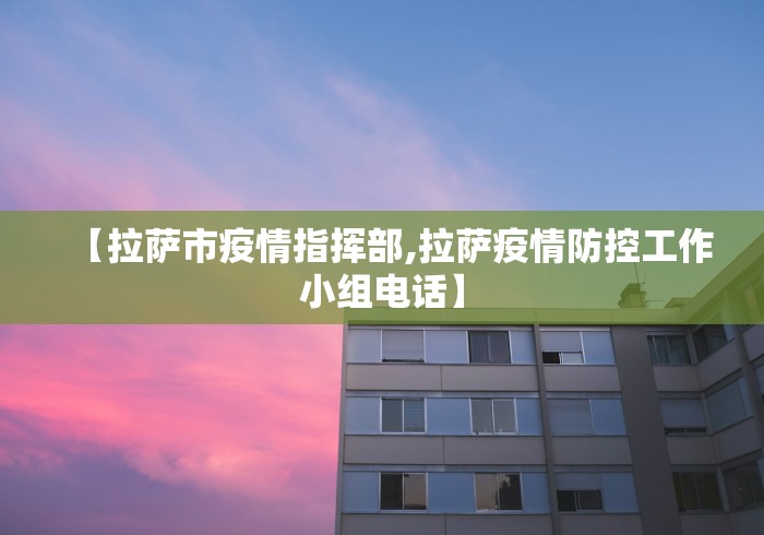 【拉萨市疫情指挥部,拉萨疫情防控工作小组电话】