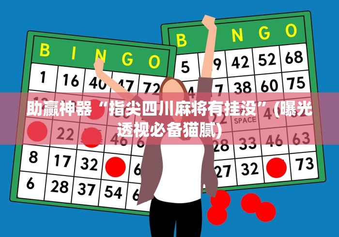 助赢神器“指尖四川麻将有挂没”(曝光透视必备猫腻)