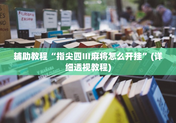 辅助教程“指尖四Ⅲ麻将怎么开挂”(详细透视教程)