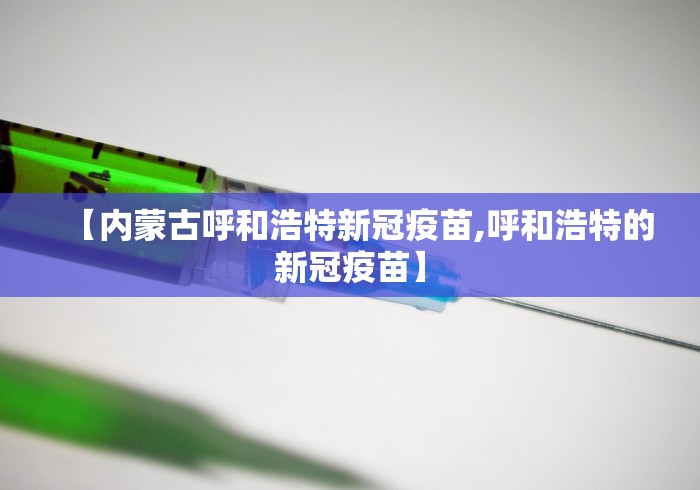 【内蒙古呼和浩特新冠疫苗,呼和浩特的新冠疫苗】