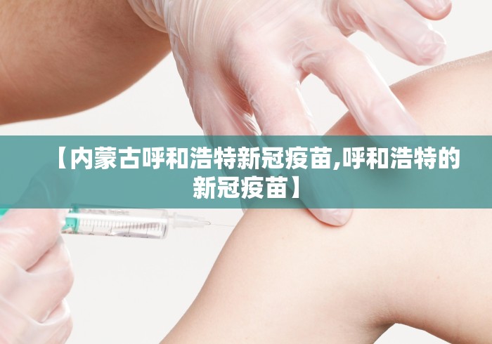 【内蒙古呼和浩特新冠疫苗,呼和浩特的新冠疫苗】