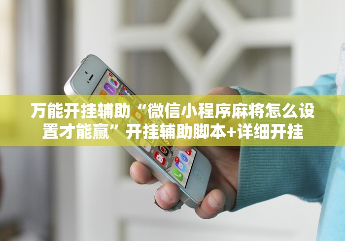 万能开挂辅助“微信小程序麻将怎么设置才能赢”开挂辅助脚本+详细开挂