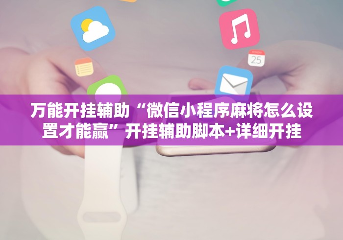 万能开挂辅助“微信小程序麻将怎么设置才能赢”开挂辅助脚本+详细开挂