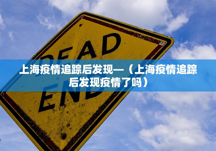 上海疫情追踪后发现—（上海疫情追踪后发现疫情了吗）