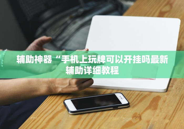 辅助神器“手机上玩牌可以开挂吗最新辅助详细教程