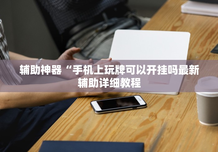 辅助神器“手机上玩牌可以开挂吗最新辅助详细教程