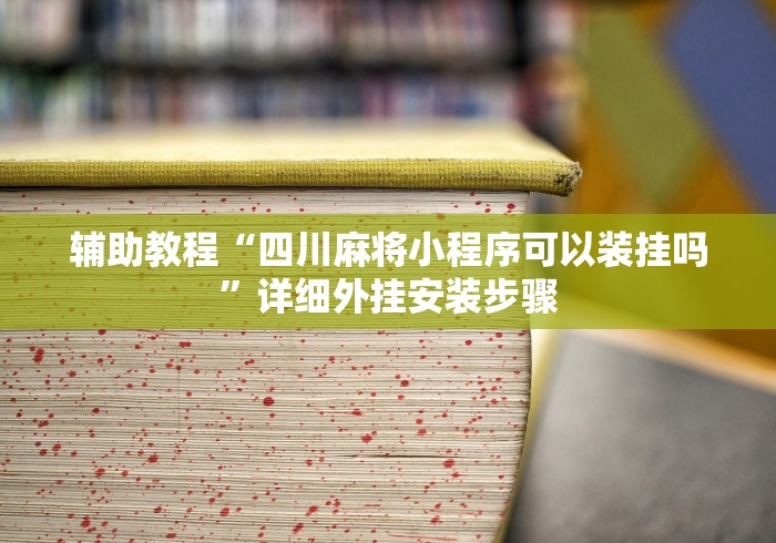 辅助教程“四川麻将小程序可以装挂吗”详细外挂安装步骤