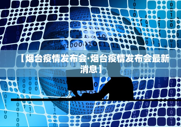 【烟台疫情发布会·烟台疫情发布会最新消息】
