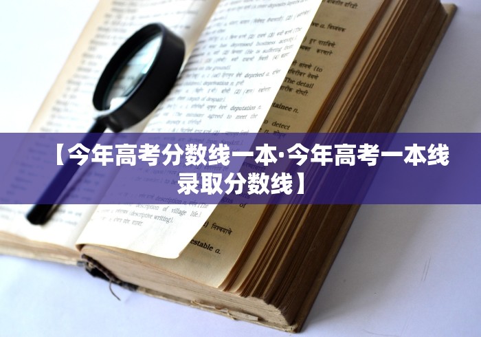 【今年高考分数线一本·今年高考一本线录取分数线】
