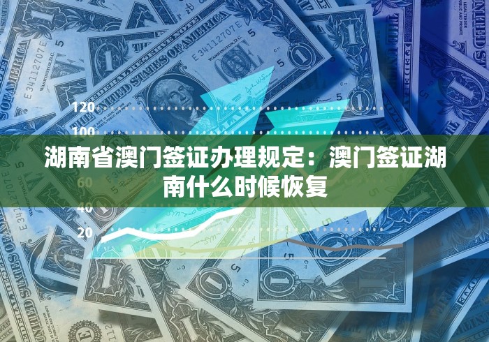 湖南省澳门签证办理规定:澳门签证湖南什么时候恢复 湖南省澳门签证办理规定:澳门签证湖南什么时候恢复