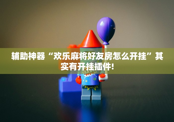 辅助神器“欢乐麻将好友房怎么开挂”其实有开挂插件!