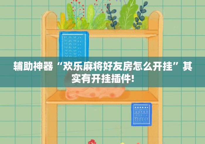 辅助神器“欢乐麻将好友房怎么开挂”其实有开挂插件!