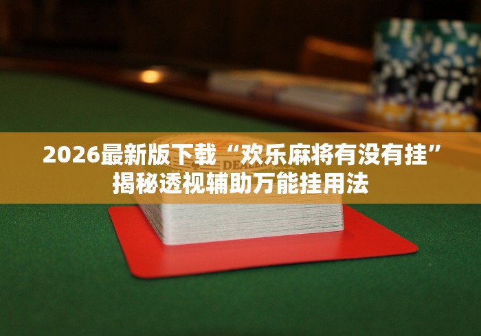 2026最新版下载“欢乐麻将有没有挂	”揭秘透视辅助万能挂用法