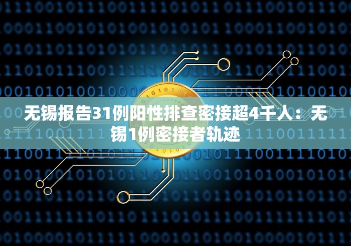 无锡报告31例阳性排查密接超4千人：无锡1例密接者轨迹