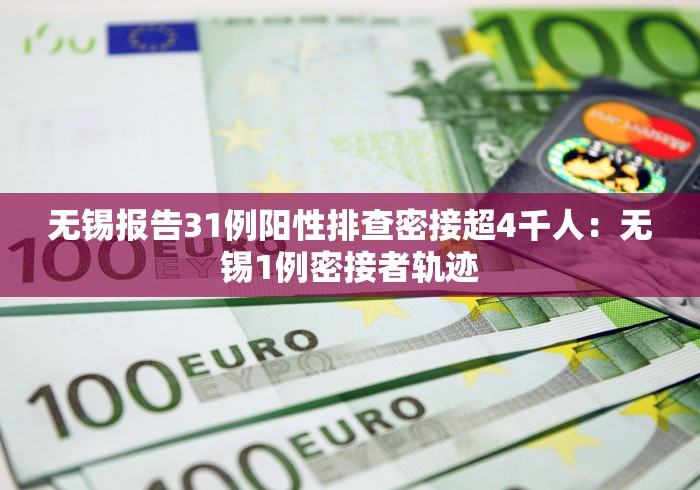 无锡报告31例阳性排查密接超4千人：无锡1例密接者轨迹