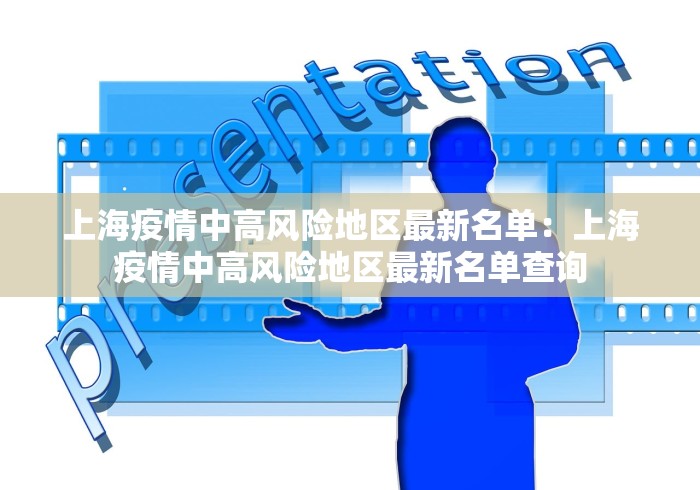 上海疫情中高风险地区最新名单：上海疫情中高风险地区最新名单查询