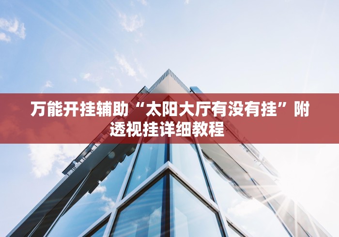 万能开挂辅助“太阳大厅有没有挂”附透视挂详细教程 