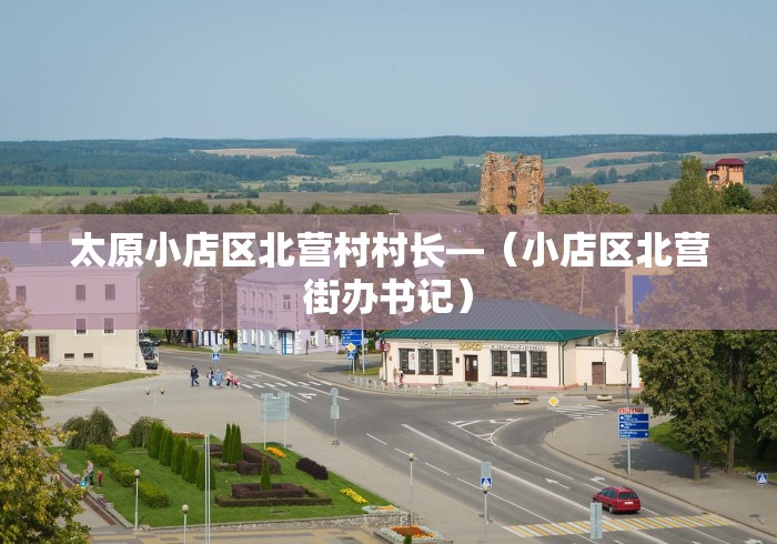 太原小店区北营村村长—（小店区北营街办书记）