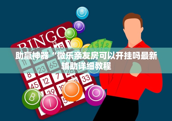 助赢神器“微乐亲友房可以开挂吗最新辅助详细教程
