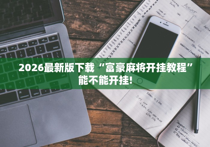 2026最新版下载“富豪麻将开挂教程	”能不能开挂!
