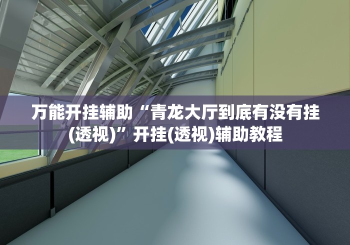 万能开挂辅助“青龙大厅到底有没有挂(透视)	”开挂(透视)辅助教程