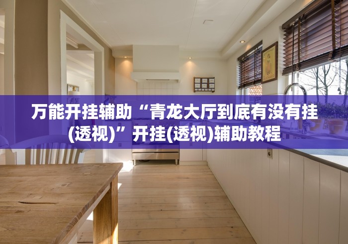 万能开挂辅助“青龙大厅到底有没有挂(透视)”开挂(透视)辅助教程