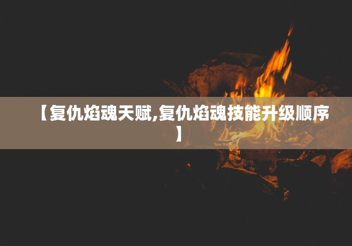 【复仇焰魂天赋,复仇焰魂技能升级顺序】