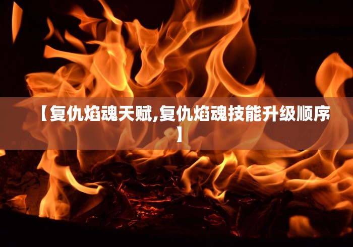 【复仇焰魂天赋,复仇焰魂技能升级顺序】