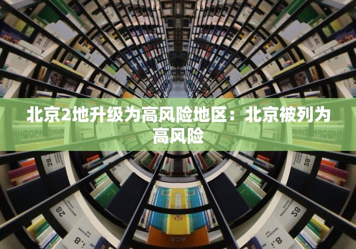 北京2地升级为高风险地区：北京被列为高风险