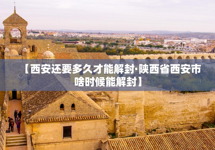 【西安还要多久才能解封·陕西省西安市啥时候能解封】