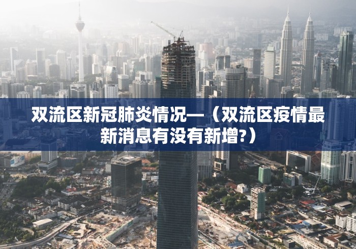 双流区新冠肺炎情况—（双流区疫情最新消息有没有新增?）