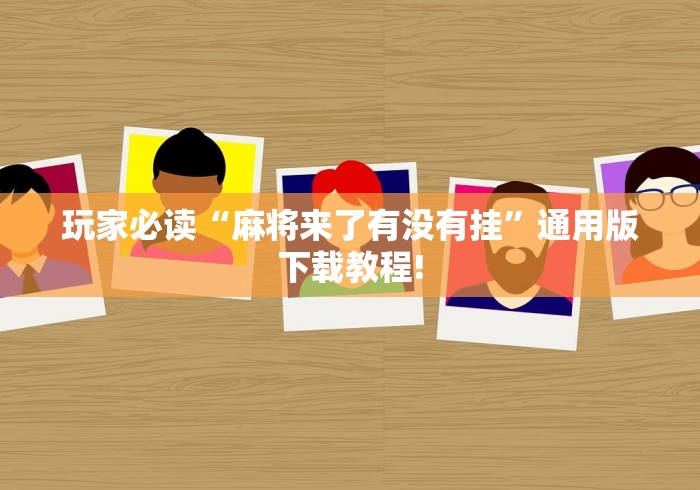 玩家必读“麻将来了有没有挂”通用版下载教程!