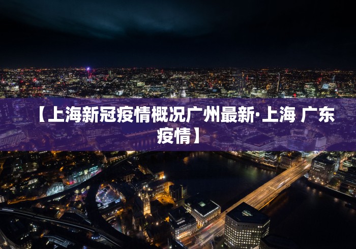 【上海新冠疫情概况广州最新·上海 广东疫情】