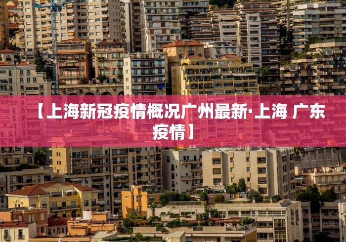 【上海新冠疫情概况广州最新·上海 广东疫情】