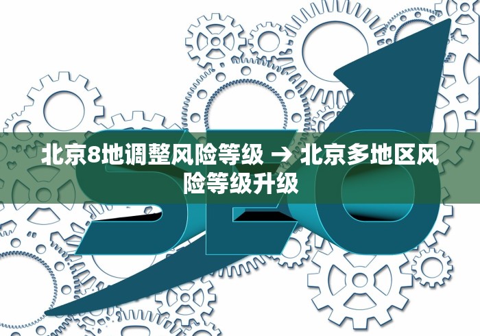 北京8地调整风险等级 → 北京多地区风险等级升级
