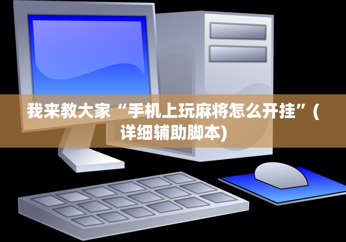 我来教大家“手机上玩麻将怎么开挂”(详细辅助脚本)