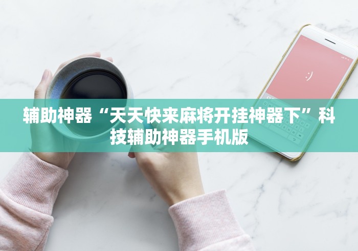 辅助神器“天天快来麻将开挂神器下”科技辅助神器手机版