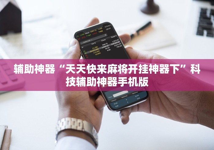 辅助神器“天天快来麻将开挂神器下	”科技辅助神器手机版