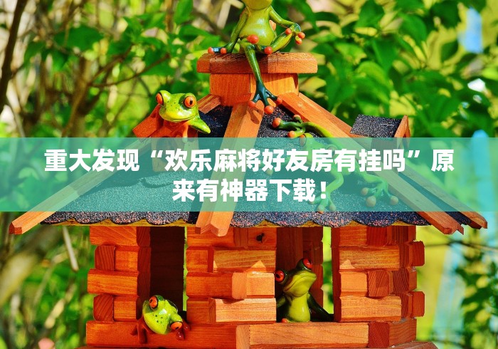 重大发现“欢乐麻将好友房有挂吗”原来有神器下载！