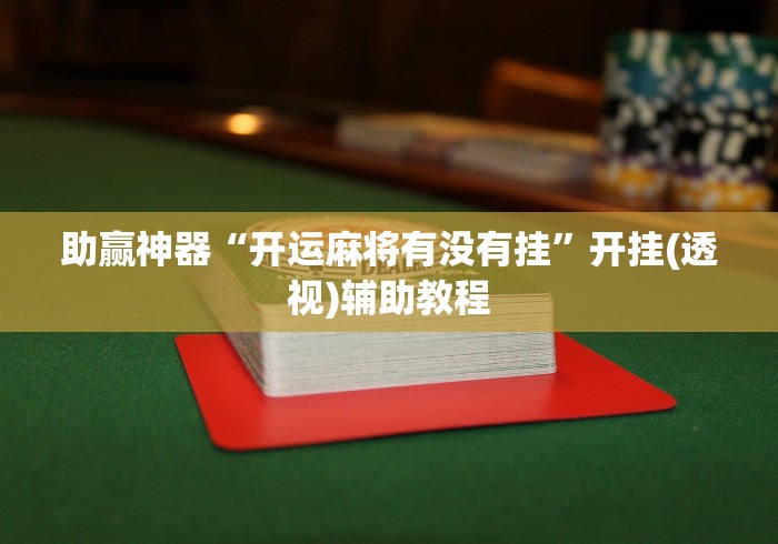 助赢神器“开运麻将有没有挂”开挂(透视)辅助教程