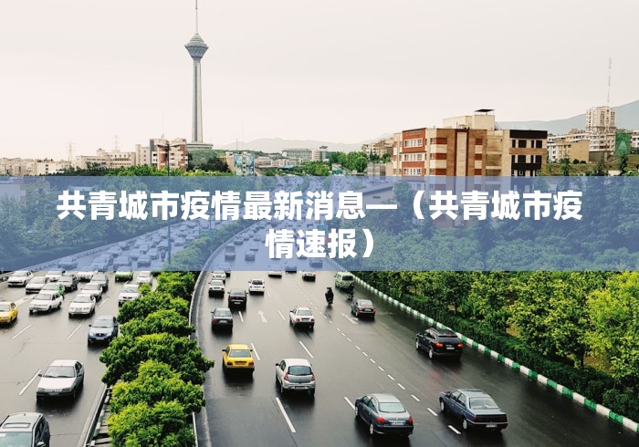 共青城市疫情最新消息—（共青城市疫情速报）