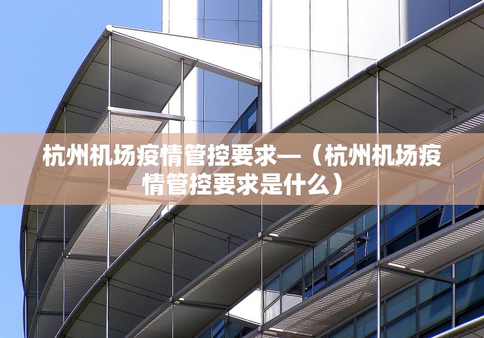 杭州机场疫情管控要求—（杭州机场疫情管控要求是什么）