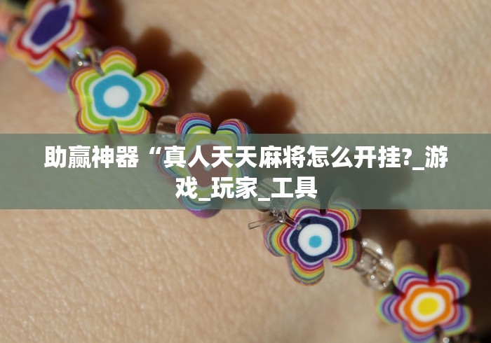 助赢神器“真人天天麻将怎么开挂?_游戏_玩家_工具