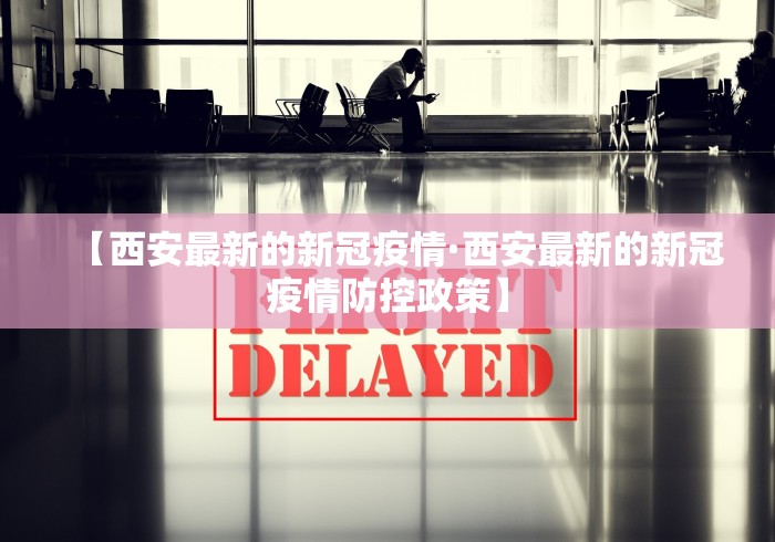 【西安最新的新冠疫情·西安最新的新冠疫情防控政策】