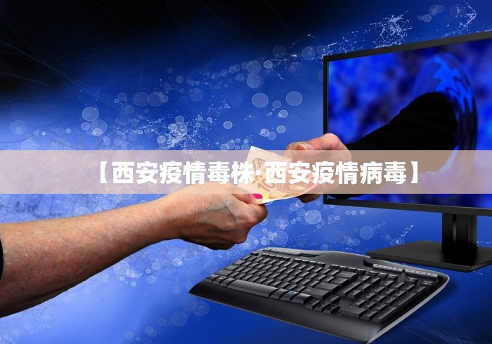 【西安疫情毒株·西安疫情病毒】