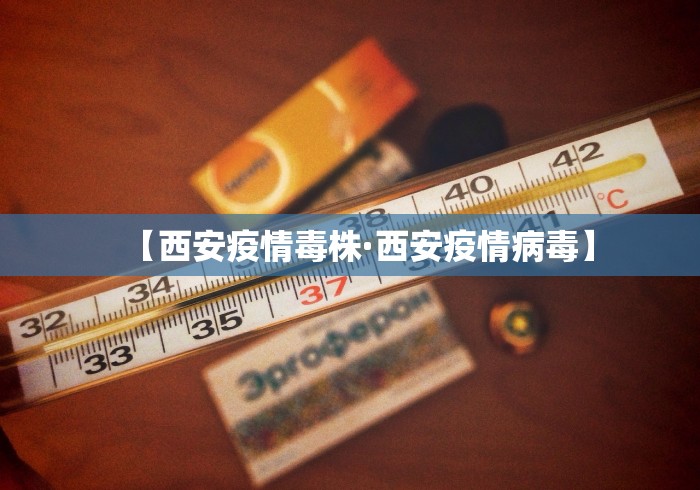 【西安疫情毒株·西安疫情病毒】