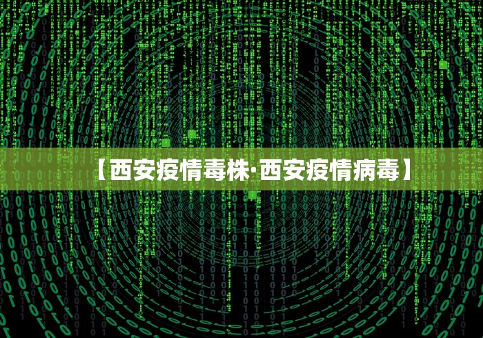 【西安疫情毒株·西安疫情病毒】