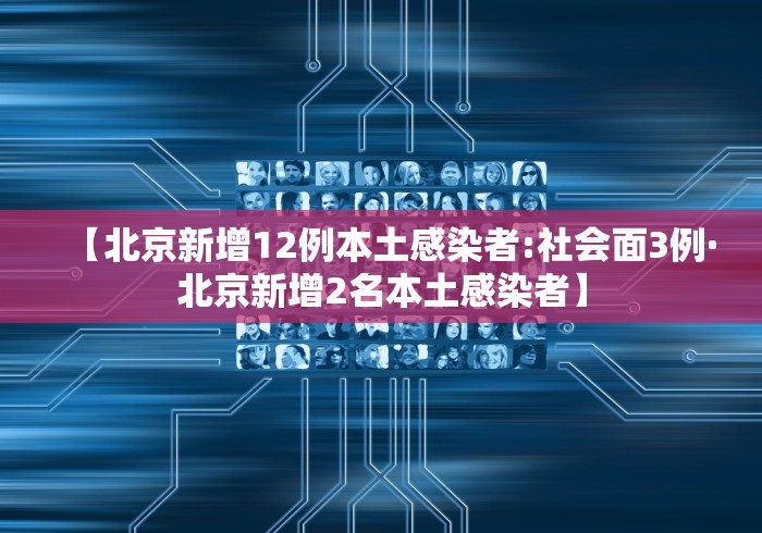 【北京新增12例本土感染者:社会面3例·北京新增2名本土感染者】